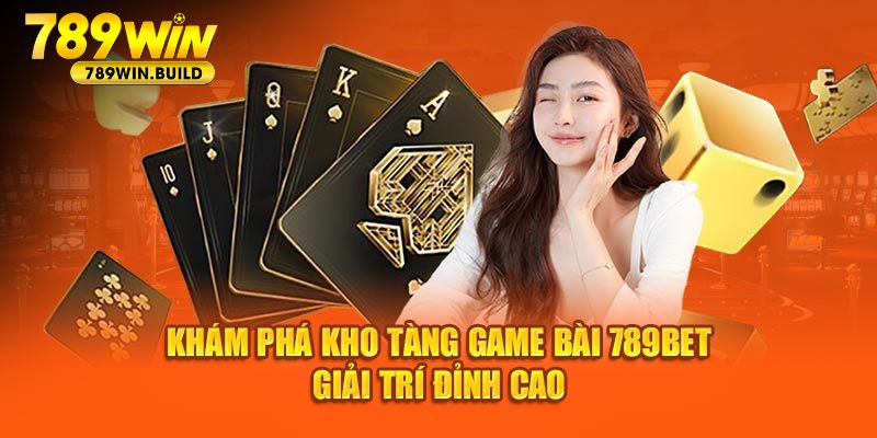 Khám Phá Kho Tàng Game Bài 789win Giải Trí Đỉnh Cao